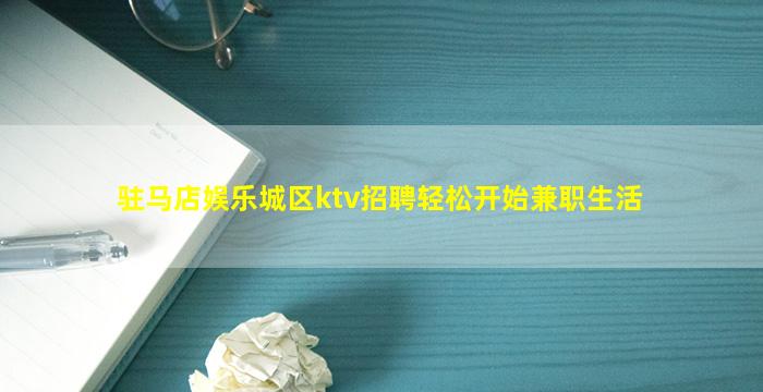 驻马店娱乐城区ktv招聘轻松开始兼职生活